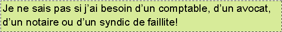 Text Box: Je ne sais pas si j�ai besoin d�un comptable, d�un avocat, d�un notaire ou d�un syndic de faillite!