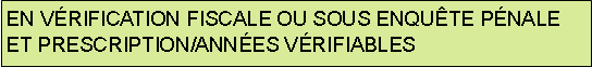 Rectangular Callout: EN VRIFICATION FISCALE OU SOUS ENQUTE PNALEET PRESCRIPTION/ANNES VRIFIABLES