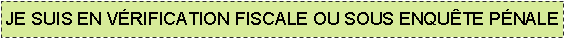 Text Box: JE SUIS EN V�RIFICATION FISCALE OU SOUS ENQU�TE P�NALE