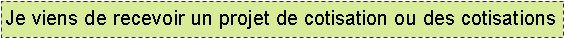 Text Box: Je viens de recevoir un projet de cotisation ou des cotisations