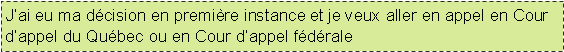 Text Box: J�ai eu ma d�cision en premi�re instance et je veux aller en appel en Cour d�appel du Qu�bec ou en Cour d�appel f�d�rale