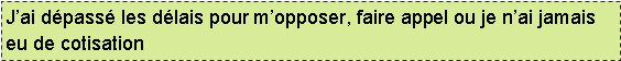 Text Box: J’ai dépassé les délais pour m’opposer, faire appel ou je n’ai jamais eu de cotisation