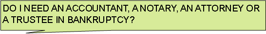 Rectangular Callout: DO I NEED AN ACCOUNTANT, A NOTARY, AN ATTORNEY OR A TRUSTEE IN BANKRUPTCY?